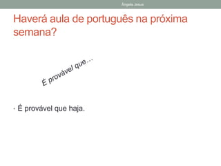 Ângela Jesus

Haverá aula de português na próxima
semana?

• É provável que haja.

 