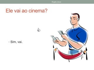 Ângela Jesus

Ele vai ao cinema?


• Sim, vai.

 