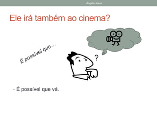 Ângela Jesus

Ele irá também ao cinema?

?

• É possível que vá.

 