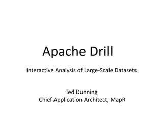 Apache Drill
Interactive Analysis of Large-Scale Datasets


              Ted Dunning
    Chief Application Architect, MapR
 