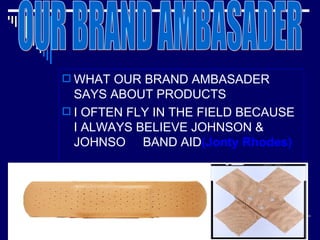 WHAT OUR BRAND AMBASADER SAYS ABOUT PRODUCTS I OFTEN FLY IN THE FIELD BECAUSE I ALWAYS BELIEVE JOHNSON & JOHNSO  BAND AID (Jonty Rhodes) OUR BRAND AMBASADER 