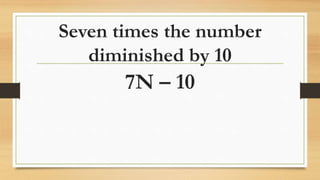 Seven times the number
diminished by 10
7N – 10
 