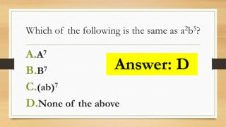 Which of the following is the same as a2b5?
A.A7
B.B7
C.(ab)7
D.None of the above
Answer: D
 