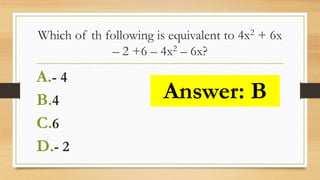 Which of th following is equivalent to 4x2 + 6x
– 2 +6 – 4x2 – 6x?
A.- 4
B.4
C.6
D.- 2
Answer: B
 