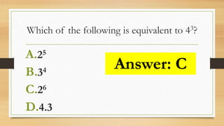 Which of the following is equivalent to 43?
A.25
B.34
C.26
D.4.3
Answer: C
 