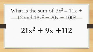 What is the sum of 3x2 – 11x +
12 and 18x2 + 20x + 100?
21x2 + 9x +112
 
