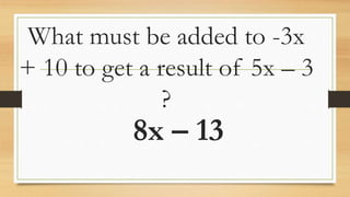 What must be added to -3x
+ 10 to get a result of 5x – 3
?
8x – 13
 