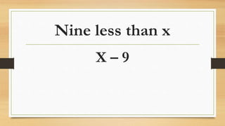 Nine less than x
X – 9
 