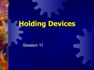Holding Devices Session 11   