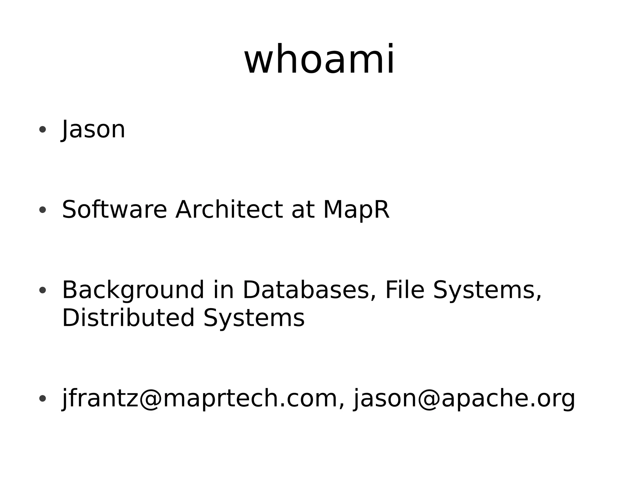whoami
• Jason


• Software Architect at MapR


• Background in Databases, File Systems,
  Distributed Systems


• jfrantz@maprtech.com, jason@apache.org
 