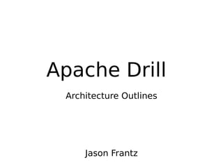 Apache Drill
 Architecture Outlines




     Jason Frantz
 