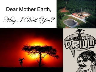 Dear Mother Earth,

May I Drill You?
 