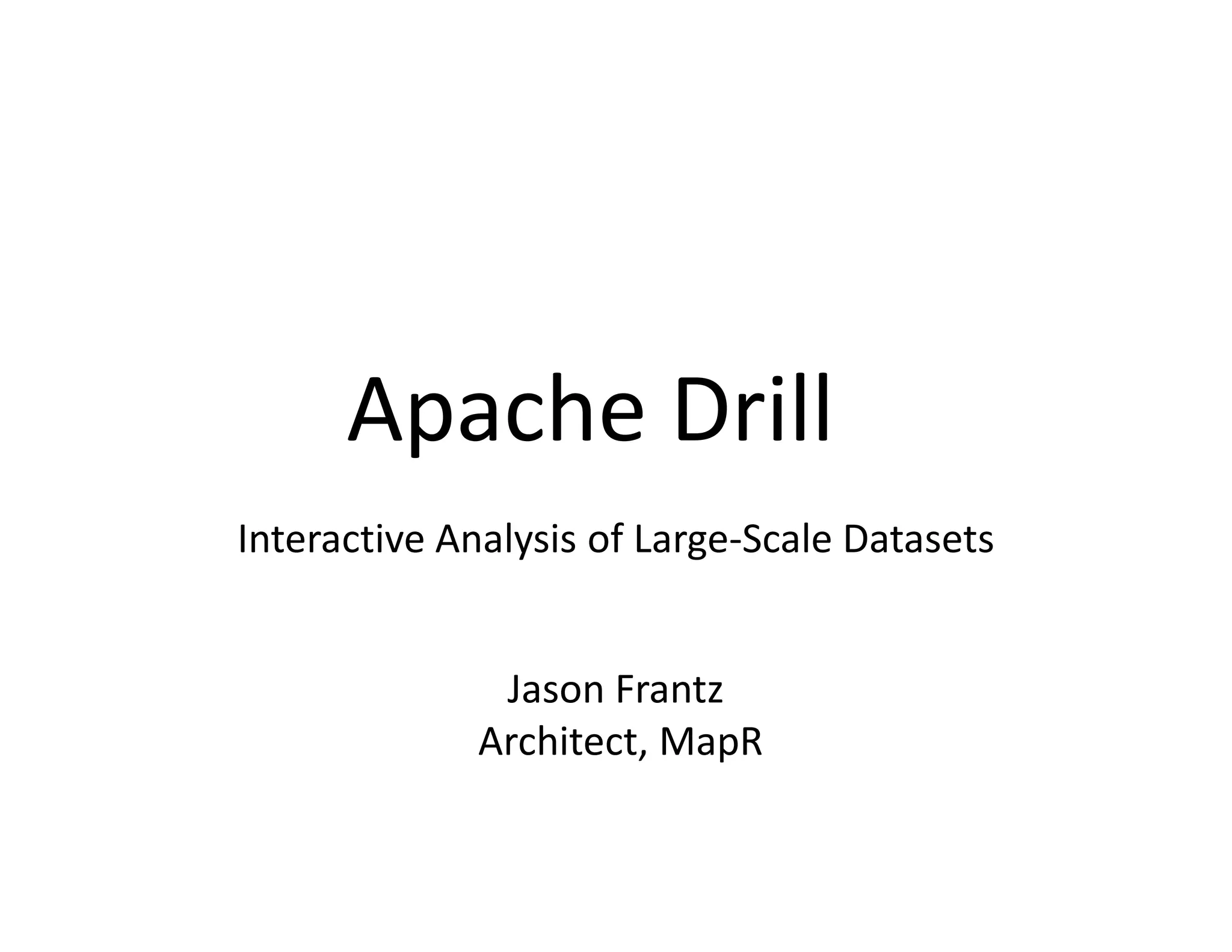 Apache Drill
Interactive Analysis of Large-Scale Datasets


              Jason Frantz
             Architect, MapR
 