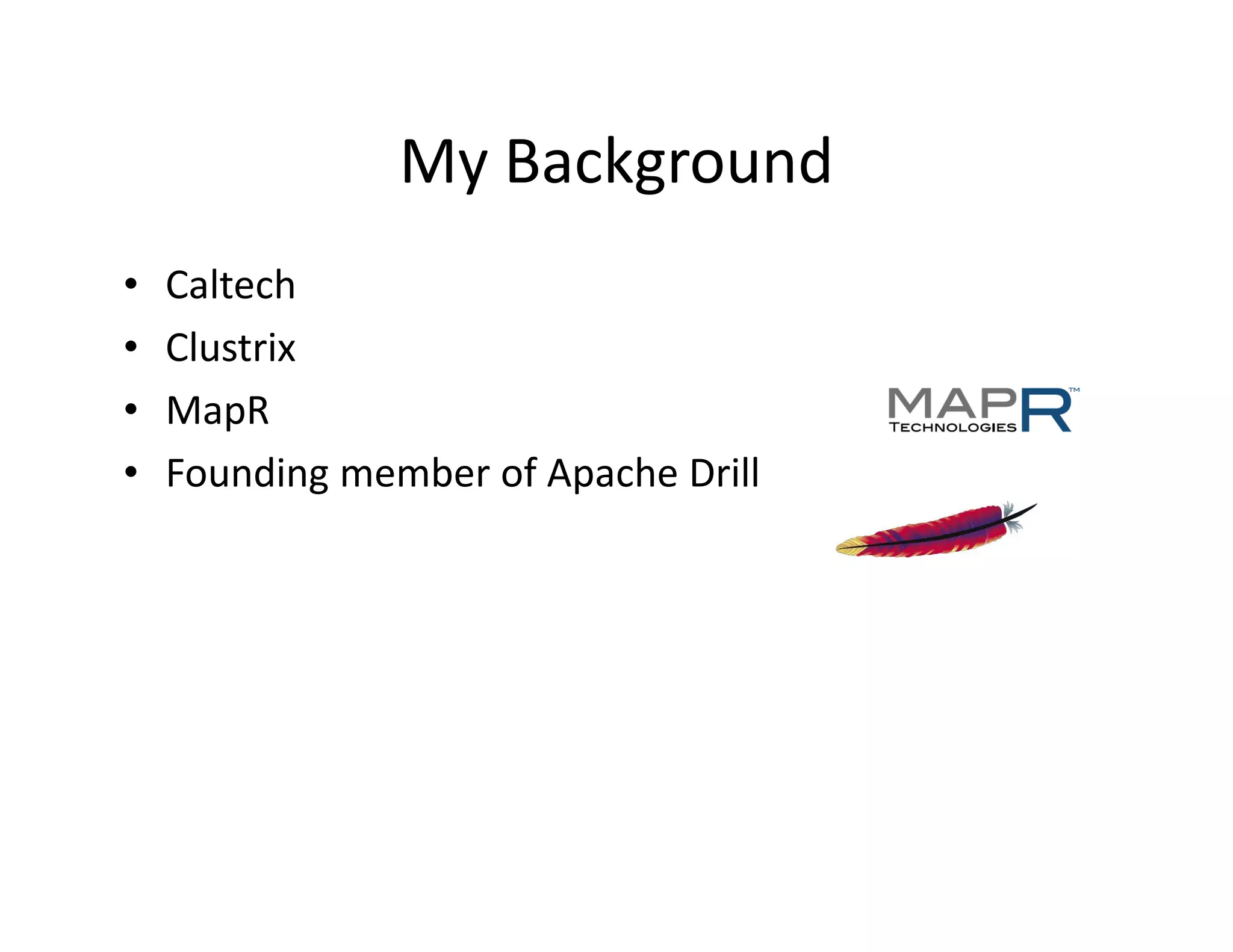 My Background
•   Caltech
•   Clustrix
•   MapR
•   Founding member of Apache Drill
 
