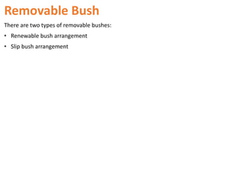 Removable Bush
There are two types of removable bushes:
• Renewable bush arrangement
• Slip bush arrangement
 
