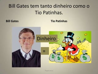 Bill Gates tem tanto dinheiro como o
Tio Patinhas.
Bill Gates

Tio Patinhas

Dinheiro
=
=

Ângela Jesus

 
