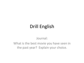 Drill English

                Journal:
What is the best movie you have seen in
 the past year? Explain your choice.
 