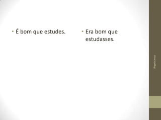 • Era bom que
estudasses.
Ângela Jesus

• É bom que estudes.

 