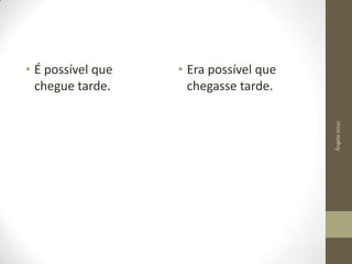 • Era possível que
chegasse tarde.
Ângela Jesus

• É possível que
chegue tarde.

 