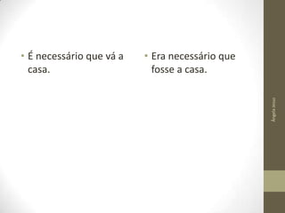 • Era necessário que
fosse a casa.
Ângela Jesus

• É necessário que vá a
casa.

 