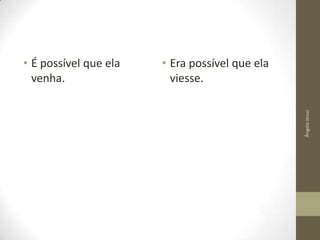 • Era possível que ela
viesse.
Ângela Jesus

• É possível que ela
venha.

 