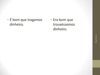 • Era bom que
trouxéssemos
dinheiro.
Ângela Jesus

• É bom que tragamos
dinheiro.

 