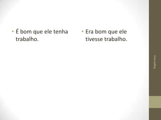 • Era bom que ele
tivesse trabalho.
Ângela Jesus

• É bom que ele tenha
trabalho.

 