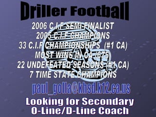 Driller Football [email_address] Looking for Secondary O-Line/D-Line Coach 2006 C.I.F SEMI-FINALIST 2005 C.I.F CHAMPIONS 33 C.I.F CHAMPIONSHIPS  (#1 CA) MOST WINS IN CA (675) 22 UNDEFEATED SEASONS (#1 CA) 7 TIME STATE CHAMPIONS 