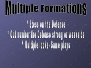 Multiple Formations * Stess on the Defense * Out number the Defense strong or weakside * Multiple looks- Same plays 