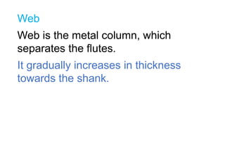 Web
Web is the metal column, which
separates the flutes.
It gradually increases in thickness
towards the shank.
 