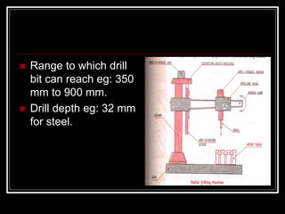  Range to which drill
bit can reach eg: 350
mm to 900 mm.
 Drill depth eg: 32 mm
for steel.
 