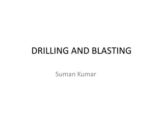 DRILLING AND BLASTING
Suman Kumar
 