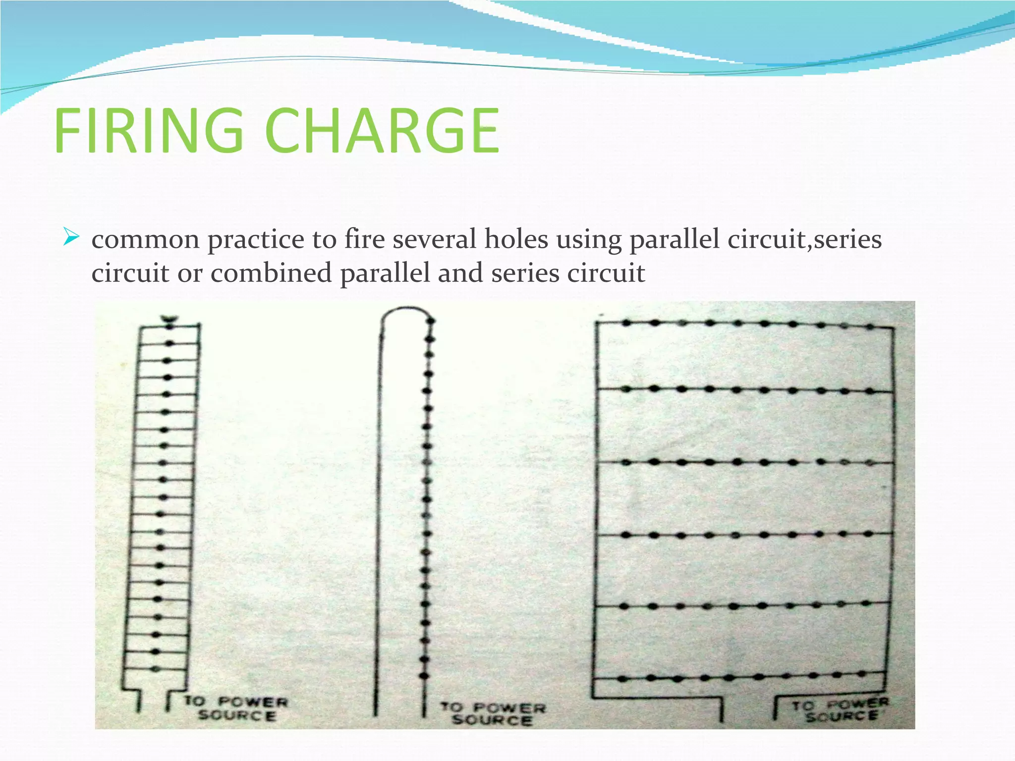 FIRING CHARGE
 common practice to fire several holes using parallel circuit,series
  circuit or combined parallel and series circuit
 
