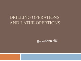 DRILLING OPERATIONS
AND LATHE OPERTIONS
 