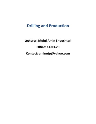 Drilling and Production
Lecturer: Mohd Amin Shoushtari
Office: 14-03-29
Contact: aminutp@yahoo.com
 