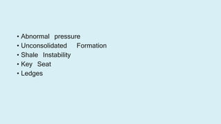 • Abnormal pressure
• Unconsolidated Formation
• Shale Instability
• Key Seat
• Ledges
 