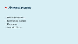 Abnormal pressure
• Depositional Effects
• Piezometric surface
• Diagenesis
• Tectonic Effects
 