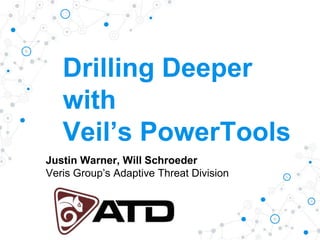 Drilling Deeper
with
Veil’s PowerTools
Justin Warner, Will Schroeder
Veris Group’s Adaptive Threat Division
 