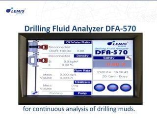 Drilling	
  Fluid	
  Analyzer	
  DFA-­‐570	
  
	
  
	
  
	
  
	
  
	
  
	
  
	
  
	
  
for	
  con'nuous	
  analysis	
  of	
  drilling	
  muds.	
  
 