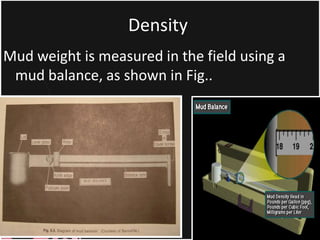 Density
Mud weight is measured in the field using a
mud balance, as shown in Fig..
 