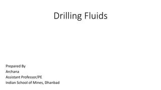 Drilling Fluids
Prepared By
Archana
Assistant Professor/PE
Indian School of Mines, Dhanbad
 