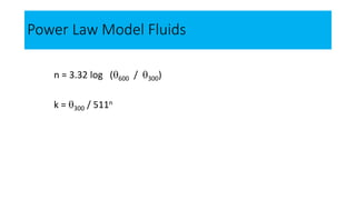 Power Law Model Fluids
n = 3.32 log (600 / 300)
k = 300 / 511n
 
