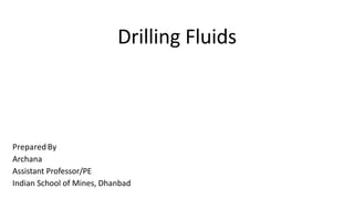 Drilling Fluids
PreparedBy
Archana
Assistant Professor/PE
Indian School of Mines, Dhanbad
 