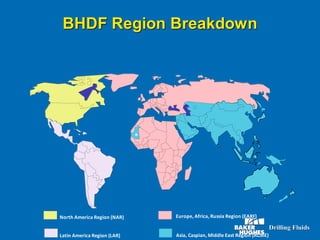 BHDF Region Breakdown
*
Latin America Region (LAR) Asia, Caspian, Middle East Region (ACME)
North America Region (NAR) Europe, Africa, Russia Region (EARF)
 
