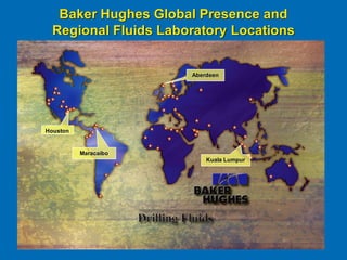 Baker Hughes Global Presence and
Regional Fluids Laboratory Locations
Aberdeen
Kuala Lumpur
Houston
Maracaibo
 