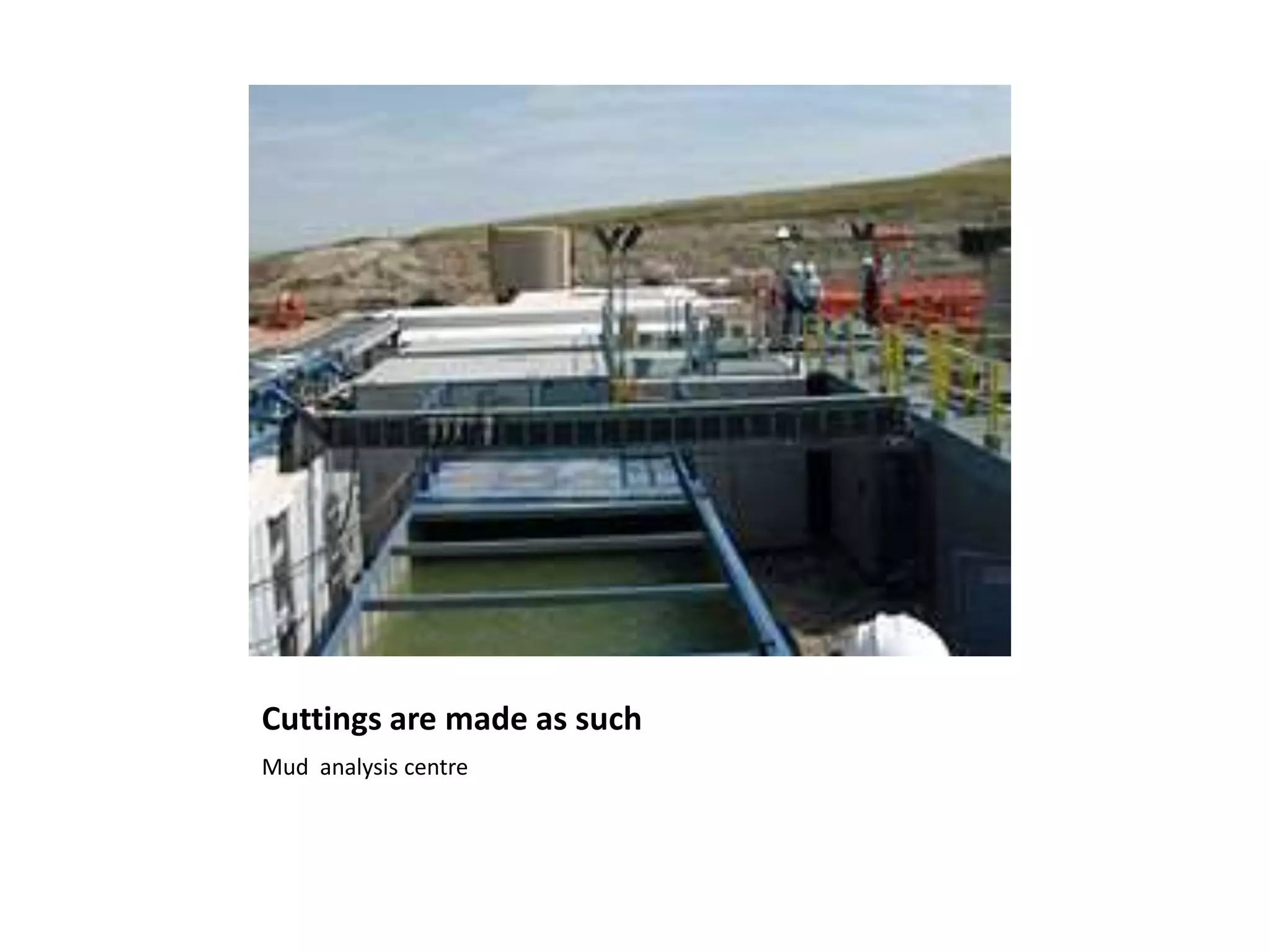 Cuttings are made as such
Mud analysis centre
 