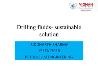 Drilling fluids- sustainable
solution
SIDDHARTH SHARMA
151FA17018
PETROLEUM ENGINEERING
 