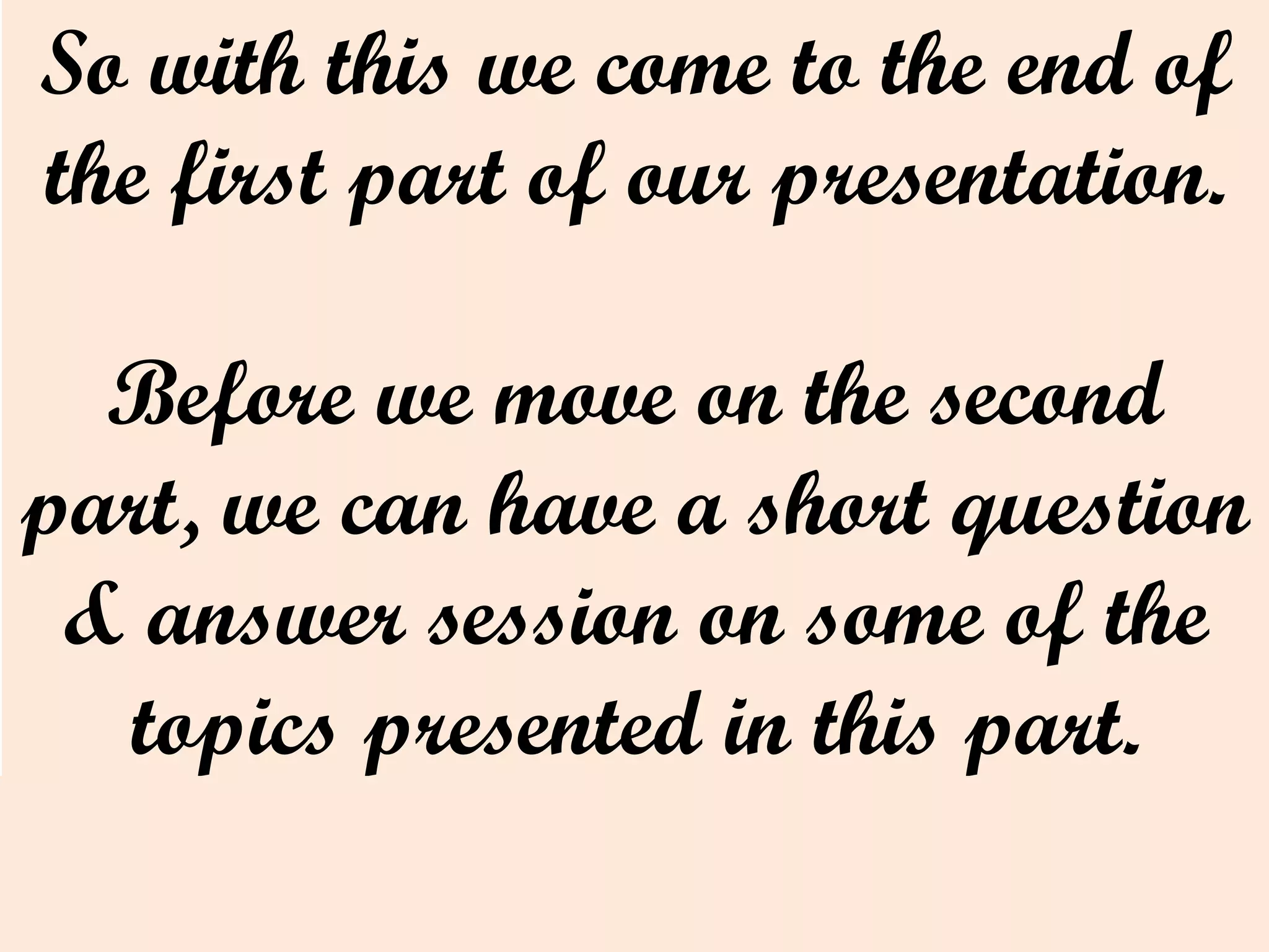 So with this we come to the end of
the first part of our presentation.
Before we move on the second
part, we can have a short question
& answer session on some of the
topics presented in this part.
 