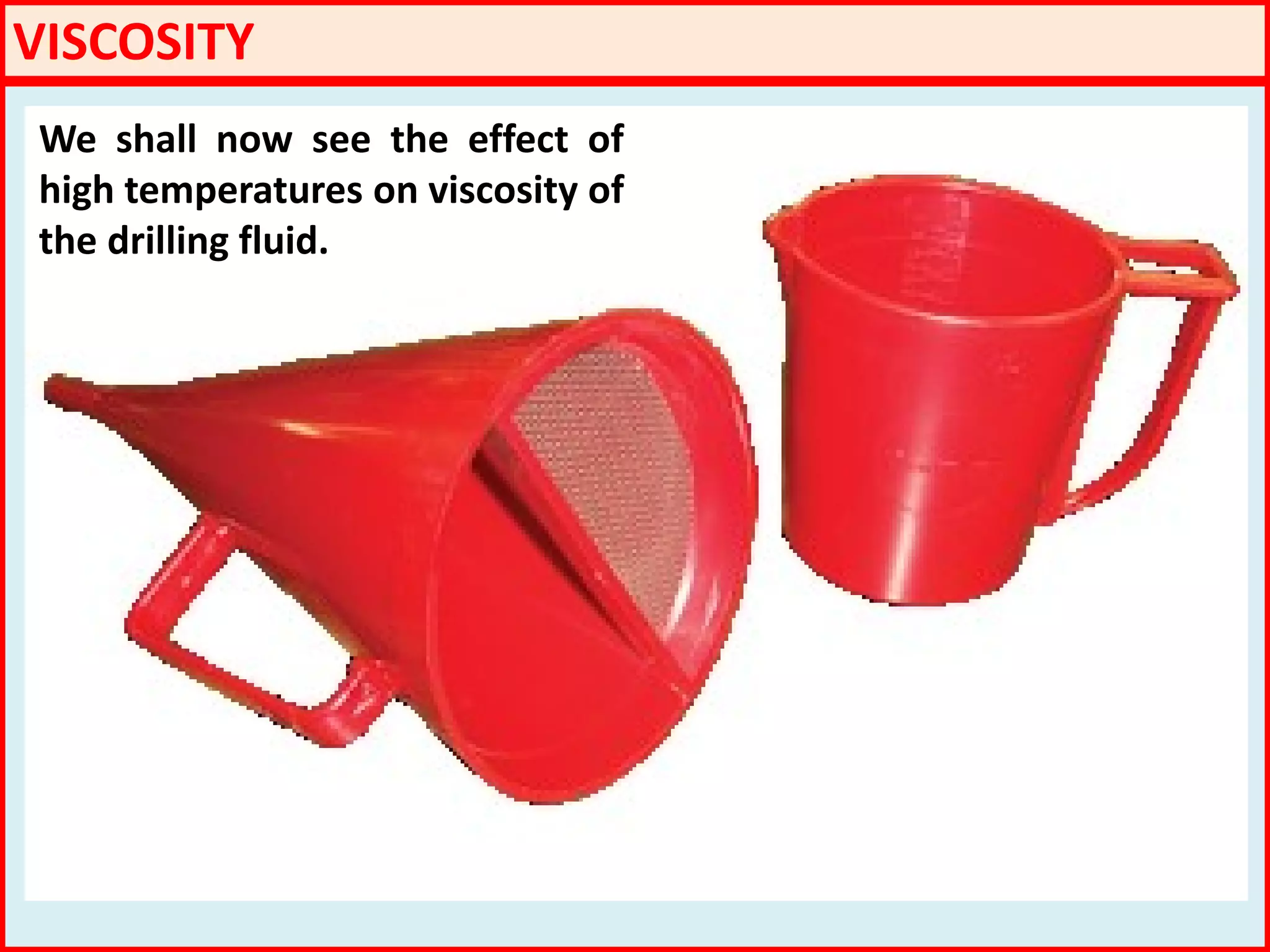 VISCOSITY
We shall now see the effect of
high temperatures on viscosity of
the drilling fluid.
 