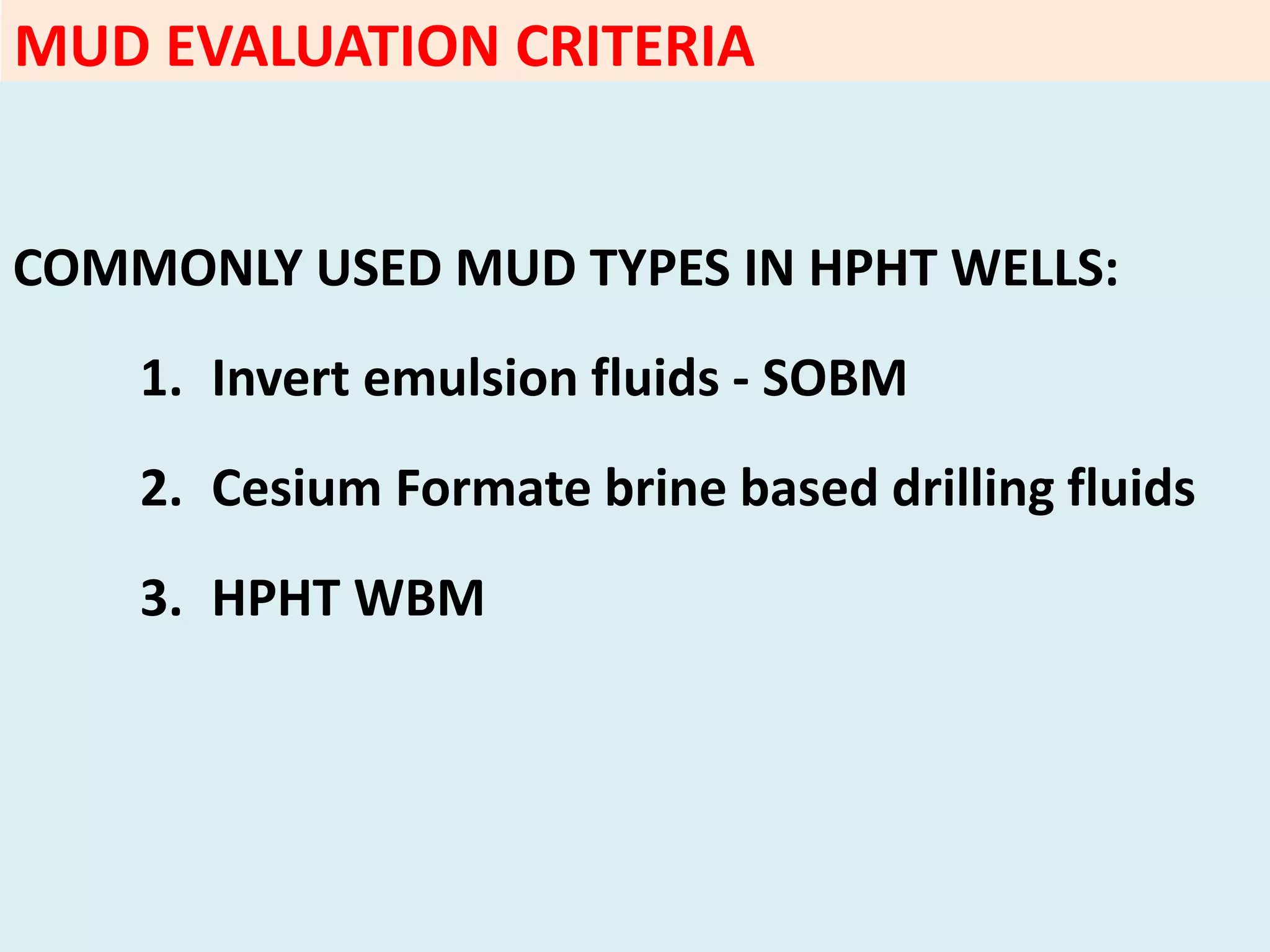 MUD EVALUATION CRITERIA
COMMONLY USED MUD TYPES IN HPHT WELLS:
1. Invert emulsion fluids - SOBM
2. Cesium Formate brine based drilling fluids
3. HPHT WBM
 